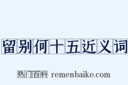 留别何十五近义词是什么意思的图片